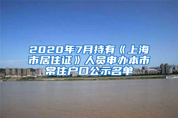 2020年7月持有《上海市居住证》人员申办本市常住户口公示名单