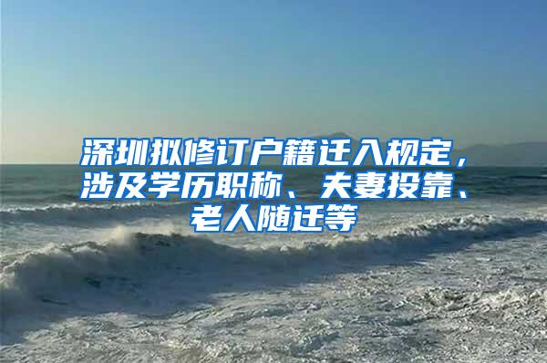 深圳拟修订户籍迁入规定，涉及学历职称、夫妻投靠、老人随迁等