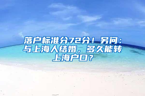 落户标准分72分！另问：与上海人结婚，多久能转上海户口？