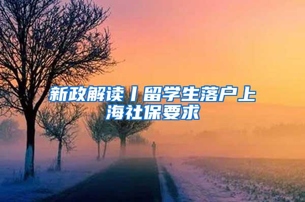 新政解读丨留学生落户上海社保要求