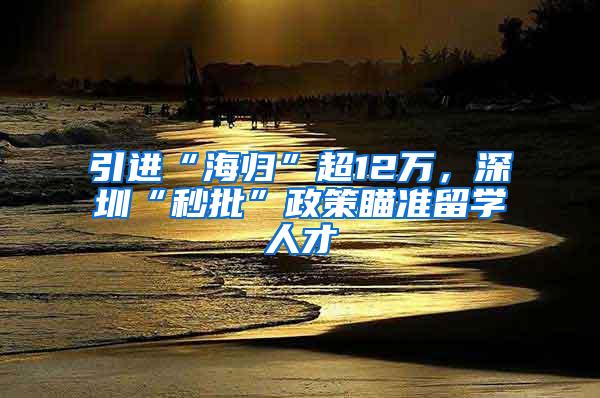 引进“海归”超12万，深圳“秒批”政策瞄准留学人才