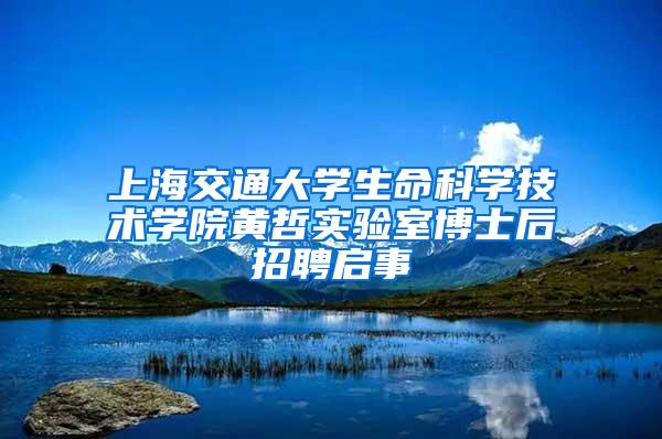 上海交通大学生命科学技术学院黄哲实验室博士后招聘启事