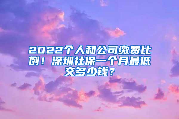 2022个人和公司缴费比例！深圳社保一个月最低交多少钱？