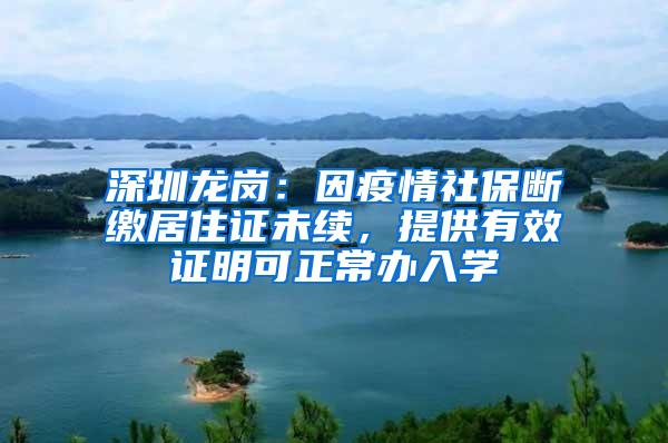 深圳龙岗：因疫情社保断缴居住证未续，提供有效证明可正常办入学