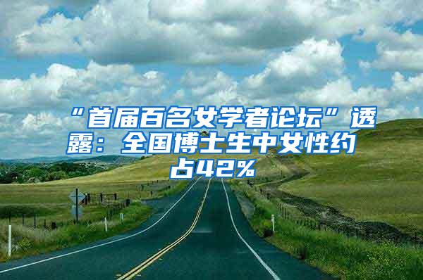 “首届百名女学者论坛”透露：全国博士生中女性约占42%