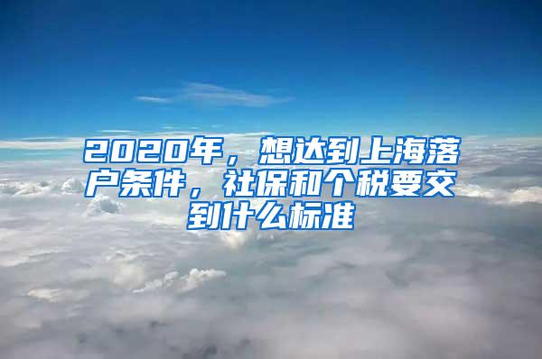 2020年，想达到上海落户条件，社保和个税要交到什么标准