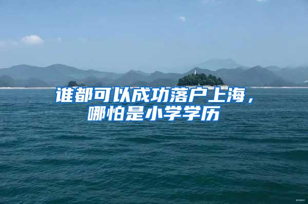 谁都可以成功落户上海，哪怕是小学学历