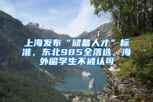 上海发布“储备人才”标准，东北985全落选，海外留学生不被认可