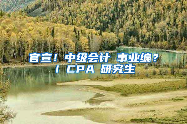 官宣！中级会计≈事业编？！CPA≈研究生