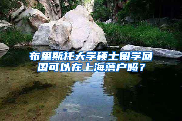 布里斯托大学硕士留学回国可以在上海落户吗？