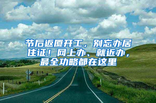 节后返厦开工，别忘办居住证！网上办、就近办，最全功略都在这里