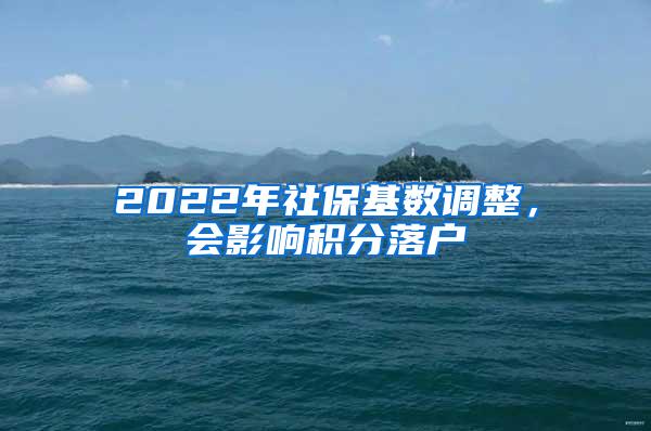 2022年社保基数调整，会影响积分落户