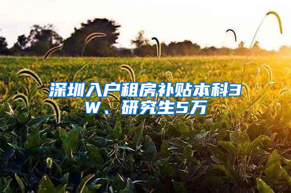 深圳入户租房补贴本科3W、研究生5万