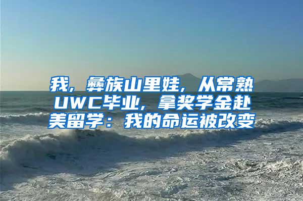 我, 彝族山里娃, 从常熟UWC毕业, 拿奖学金赴美留学：我的命运被改变