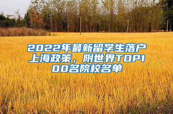 2022年最新留学生落户上海政策，附世界TOP100名院校名单