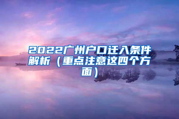 2022广州户口迁入条件解析（重点注意这四个方面）