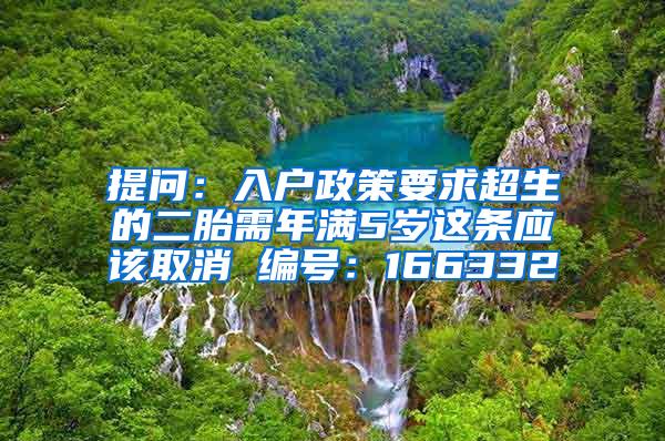 提问：入户政策要求超生的二胎需年满5岁这条应该取消 编号：166332