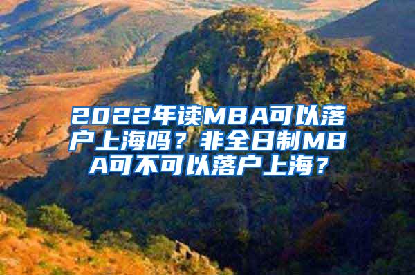 2022年读MBA可以落户上海吗？非全日制MBA可不可以落户上海？