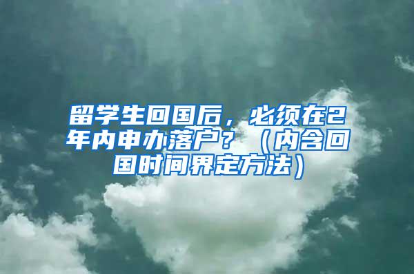 留学生回国后，必须在2年内申办落户？（内含回国时间界定方法）