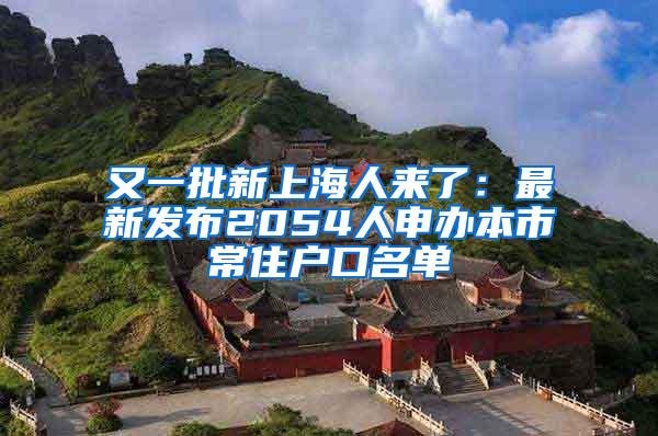 又一批新上海人来了：最新发布2054人申办本市常住户口名单