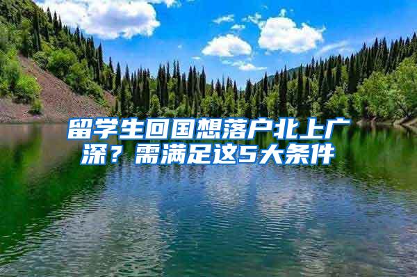 留学生回国想落户北上广深？需满足这5大条件