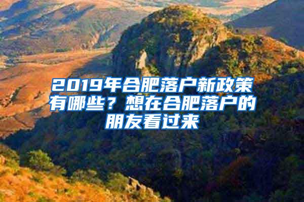 2019年合肥落户新政策有哪些？想在合肥落户的朋友看过来