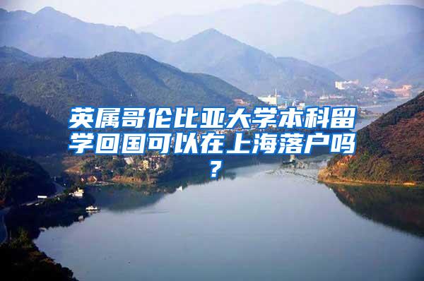 英属哥伦比亚大学本科留学回国可以在上海落户吗？