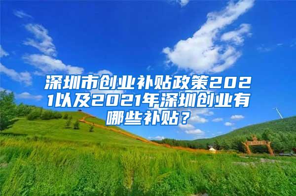 深圳市创业补贴政策2021以及2021年深圳创业有哪些补贴？