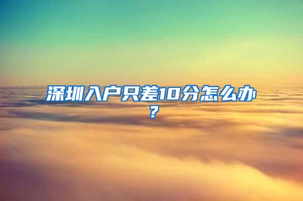 深圳入户只差10分怎么办？