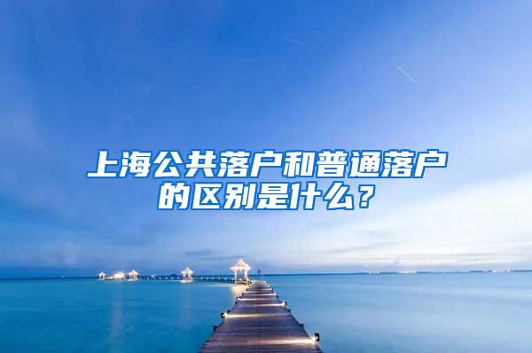 上海公共落户和普通落户的区别是什么？