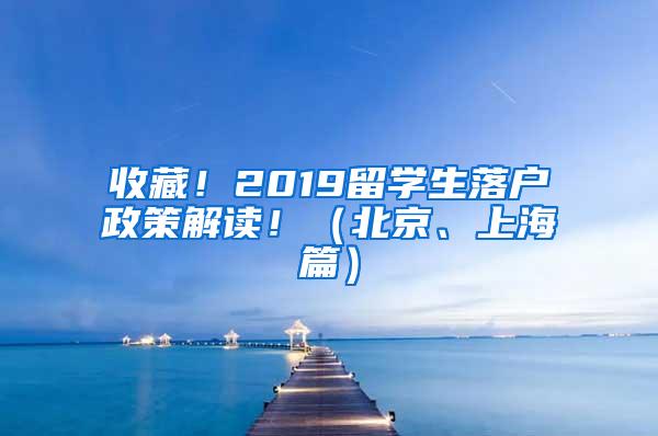 收藏！2019留学生落户政策解读！（北京、上海篇）