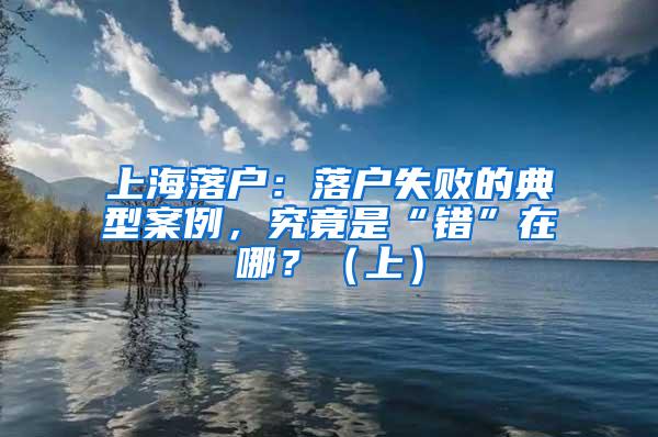 上海落户：落户失败的典型案例，究竟是“错”在哪？（上）