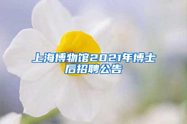 上海博物馆2021年博士后招聘公告