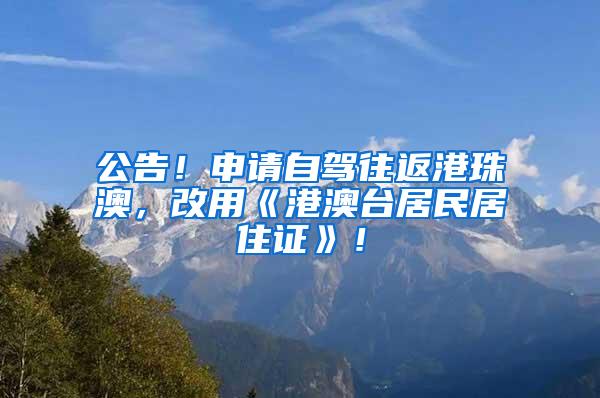 公告！申请自驾往返港珠澳，改用《港澳台居民居住证》！