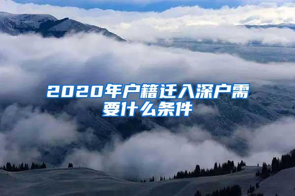 2020年户籍迁入深户需要什么条件