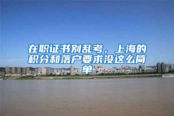 在职证书别乱考，上海的积分和落户要求没这么简单