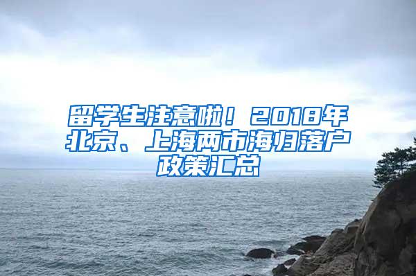 留学生注意啦！2018年北京、上海两市海归落户政策汇总