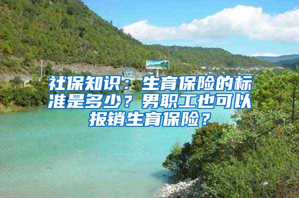 社保知识：生育保险的标准是多少？男职工也可以报销生育保险？