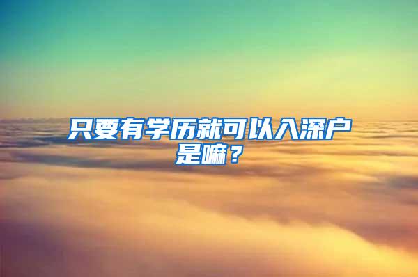 只要有学历就可以入深户是嘛？