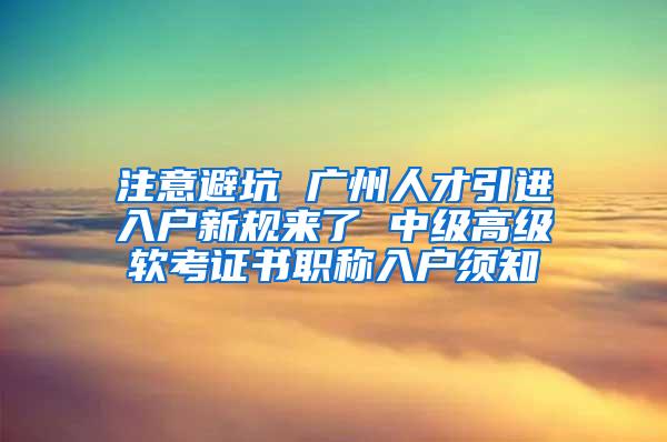 注意避坑 广州人才引进入户新规来了 中级高级软考证书职称入户须知