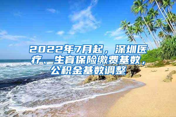 2022年7月起，深圳医疗、生育保险缴费基数，公积金基数调整