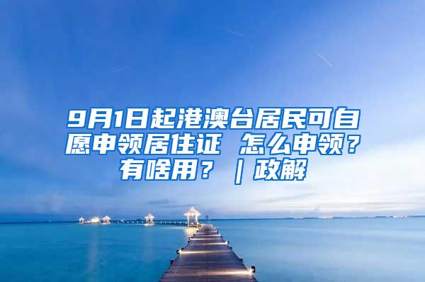 9月1日起港澳台居民可自愿申领居住证 怎么申领？有啥用？｜政解