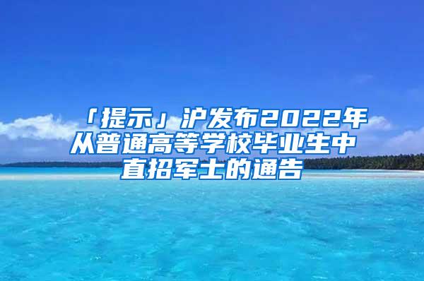 「提示」沪发布2022年从普通高等学校毕业生中直招军士的通告