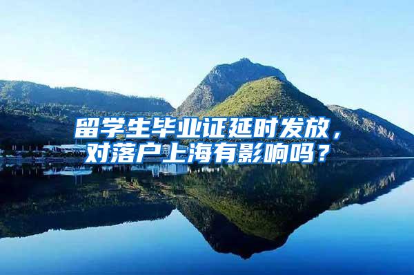 留学生毕业证延时发放，对落户上海有影响吗？