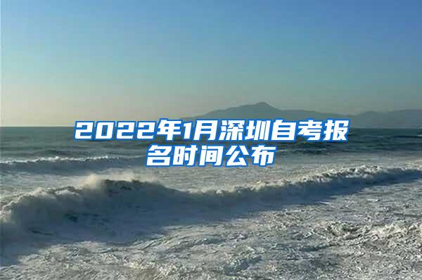 2022年1月深圳自考报名时间公布