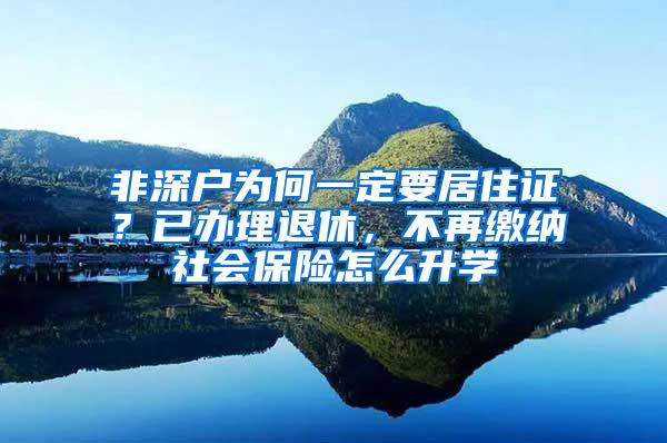 非深户为何一定要居住证？已办理退休，不再缴纳社会保险怎么升学