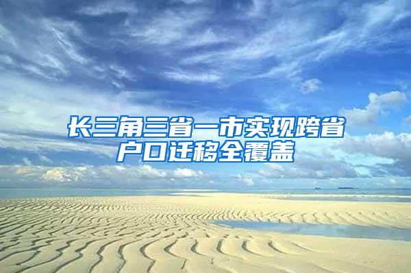 长三角三省一市实现跨省户口迁移全覆盖