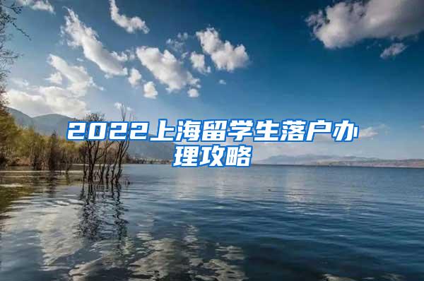 2022上海留学生落户办理攻略