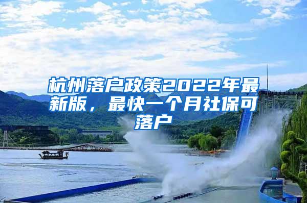 杭州落户政策2022年最新版，最快一个月社保可落户