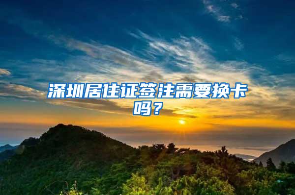 深圳居住证签注需要换卡吗？